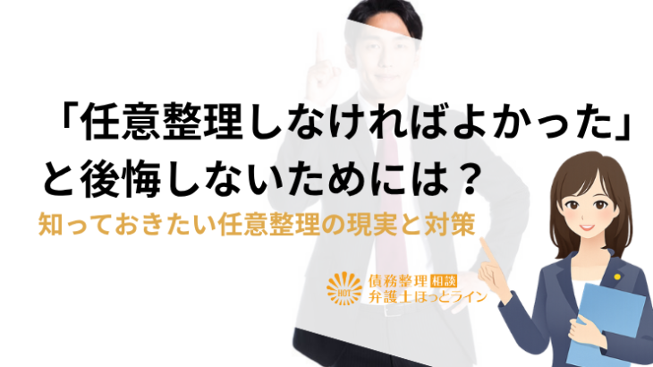 「任意整理しなければよかった」と後悔しないためには？知っておきたい任意整理の現実と対策