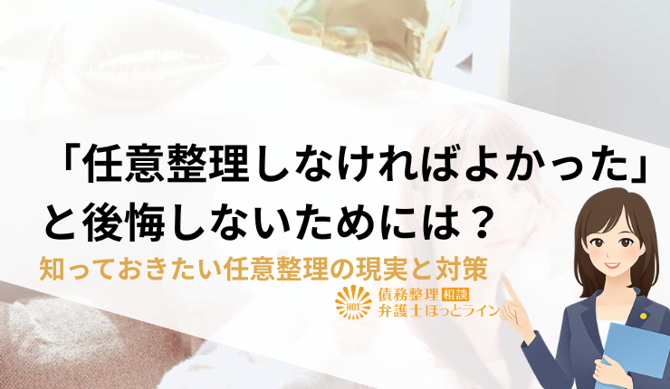 「任意整理しなければよかった」と後悔しないためには？知っておきたい任意整理の現実と対策