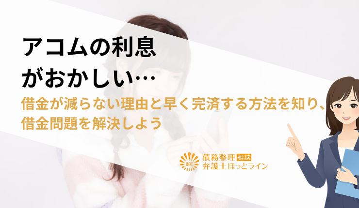 アコムの利息がおかしい…借金が減らない理由と早く完済する方法を知り、借金問題を解決しよう
