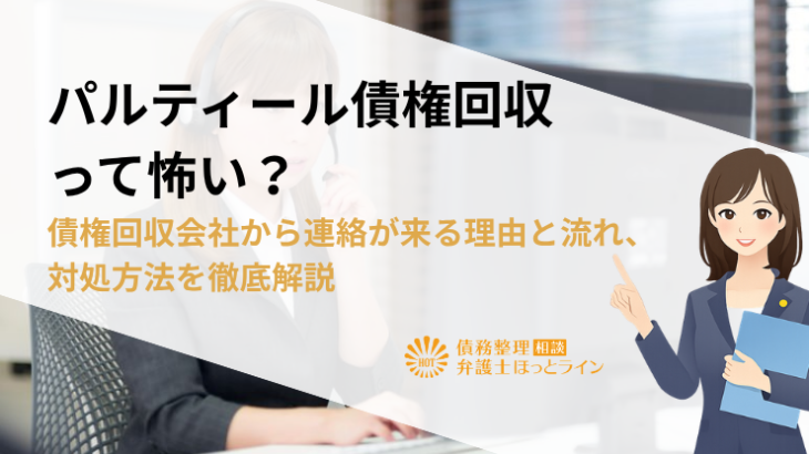 パルティール債権回収って怖い？債権回収会社から連絡が来る理由と流れ、対処方法を徹底解説