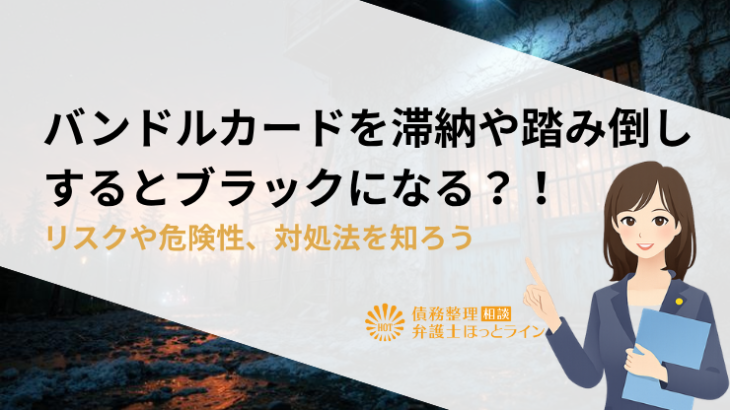 バンドルカードを滞納や踏み倒しするとブラックになる？！リスクや危険性、対処法を知ろう