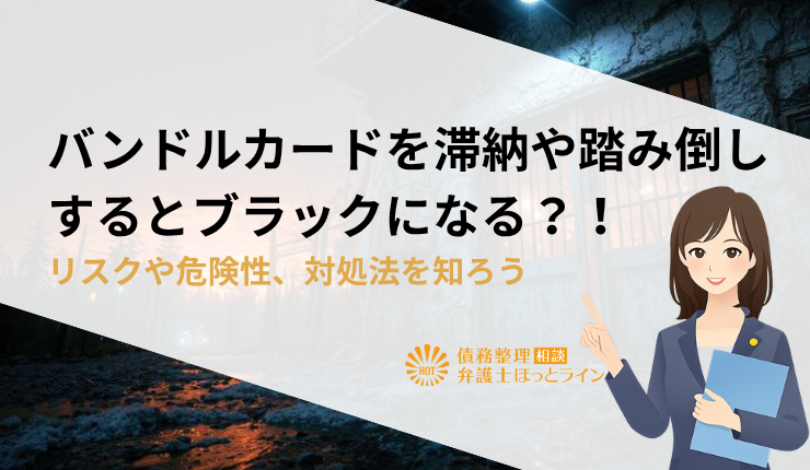 バンドルカードを滞納や踏み倒しするとブラックになる？！リスクや危険性、対処法を知ろう