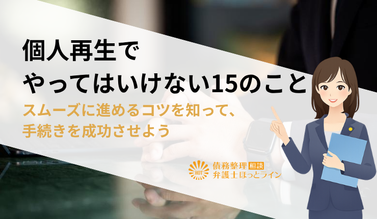 個人再生でやってはいけない15のこと｜スムーズに進めるコツを知って、手続きを成功させよう