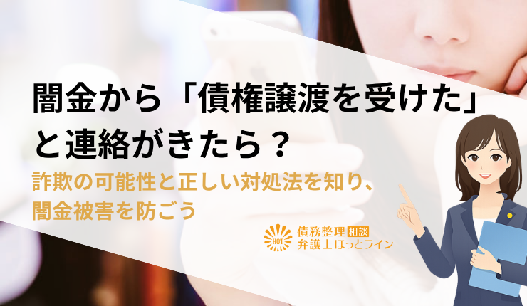闇金から債権譲渡を受けたと連絡がきたら？詐欺の可能性と正しい対処法を知り、闇金被害を防ごう