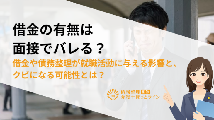 借金の有無は面接でバレる？借金や債務整理が就職活動に与える影響と、クビになる可能性とは？