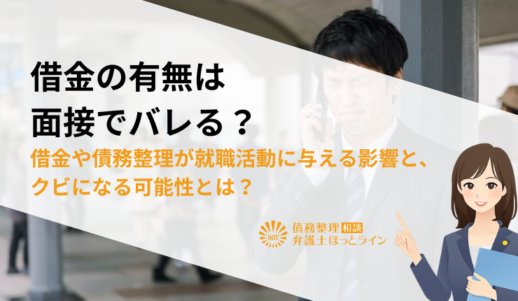 借金の有無は面接でバレる？借金や債務整理が就職活動に与える影響と、クビになる可能性とは？