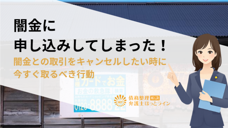 闇金に申し込みしてしまった！闇金との取引をキャンセルしたい時に今すぐ取るべき行動