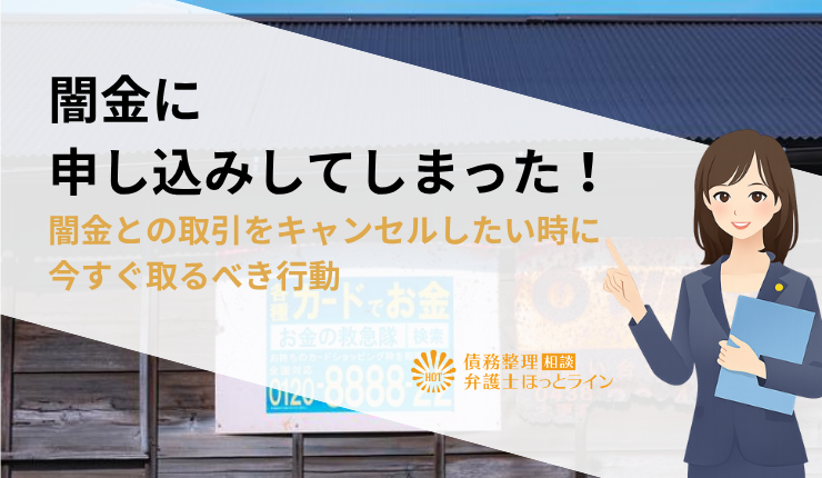 闇金に申し込みしてしまった！闇金との取引をキャンセルしたい時に今すぐ取るべき行動