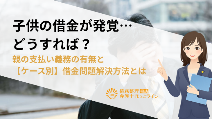 子供の借金が発覚…どうすれば？親の支払い義務の有無と【ケース別】借金問題解決方法とは
