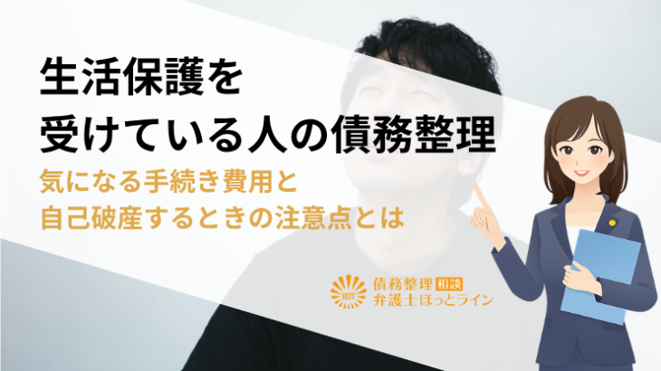 生活保護を受けている人の債務整理|気になる手続き費用と自己破産するときの注意点とは