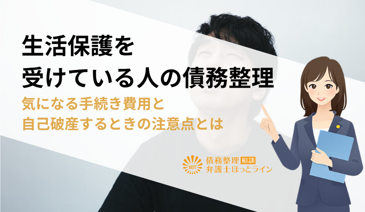 生活保護を受けている人の債務整理|気になる手続き費用と自己破産するときの注意点とは