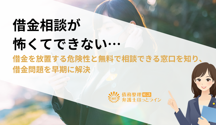 借金相談が怖くてできない…借金を放置する危険性と無料で相談できる窓口を知り、借金問題を早期に解決