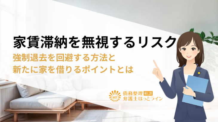 家賃滞納を無視するリスク|強制退去を回避する方法と新たに家を借りるポイントとは