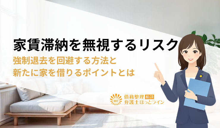家賃滞納を無視するリスク|強制退去を回避する方法と新たに家を借りるポイントとは