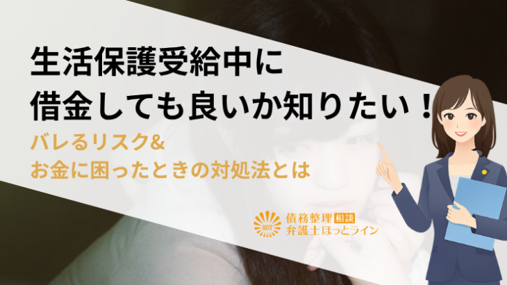 生活保護受給中に借金しても良いか知りたい！バレるリスク&お金に困ったときの対処法とは