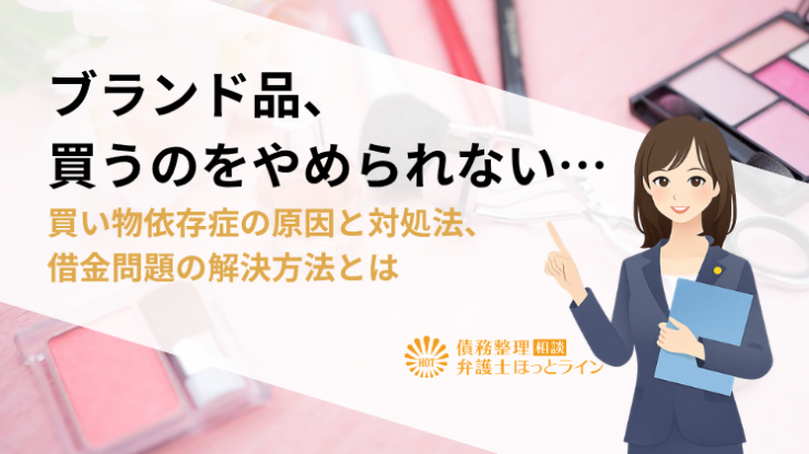 ブランド品、買うのをやめられない…買い物依存症の原因と対処法、借金問題の解決方法とは