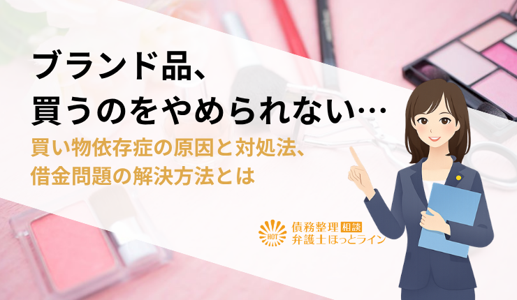 ブランド品、買うのをやめられない…買い物依存症の原因と対処法、借金問題の解決方法とは