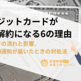 クレジットカードが強制解約になる6の理由|解約までの流れと影響、強制解約通知が届いたときの対処法