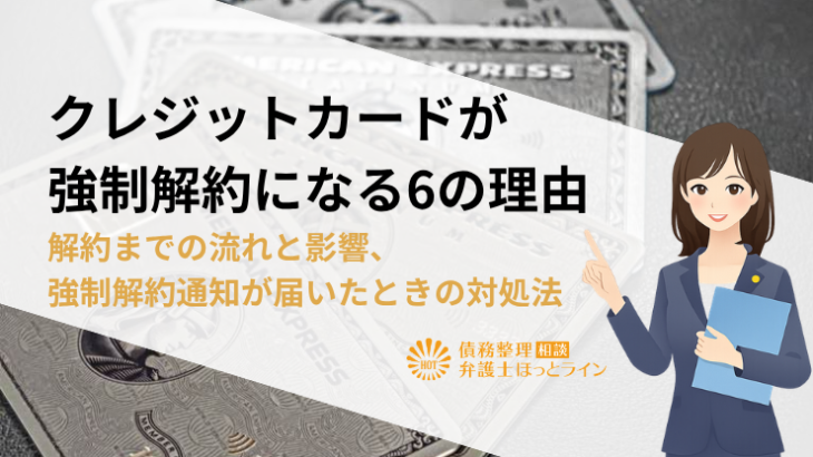 クレジットカードが強制解約になる6の理由|解約までの流れと影響、強制解約通知が届いたときの対処法