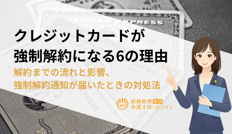 クレジットカードが強制解約になる6の理由|解約までの流れと影響、強制解約通知が届いたときの対処法
