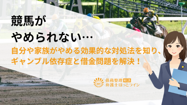 競馬がやめられない…自分や家族がやめる効果的な対処法を知り、ギャンブル依存症と借金問題を解決！