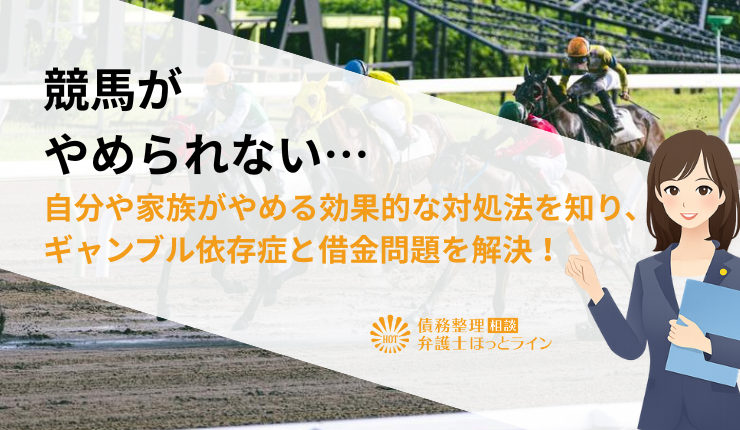 競馬がやめられない…自分や家族がやめる効果的な対処法を知り、ギャンブル依存症と借金問題を解決！