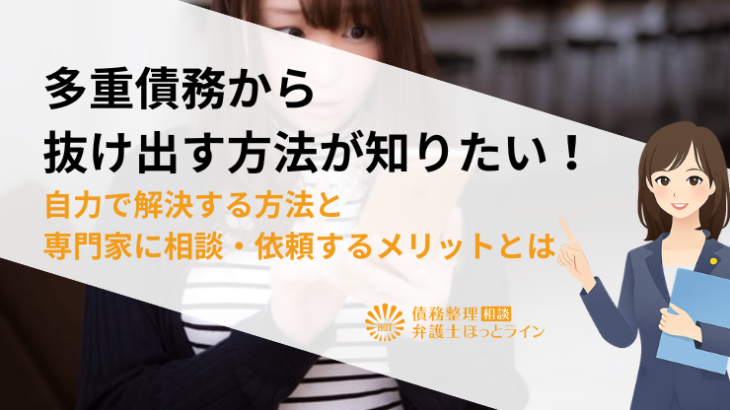 多重債務から抜け出す方法が知りたい！自力で解決する方法と専門家に相談・依頼するメリットとは