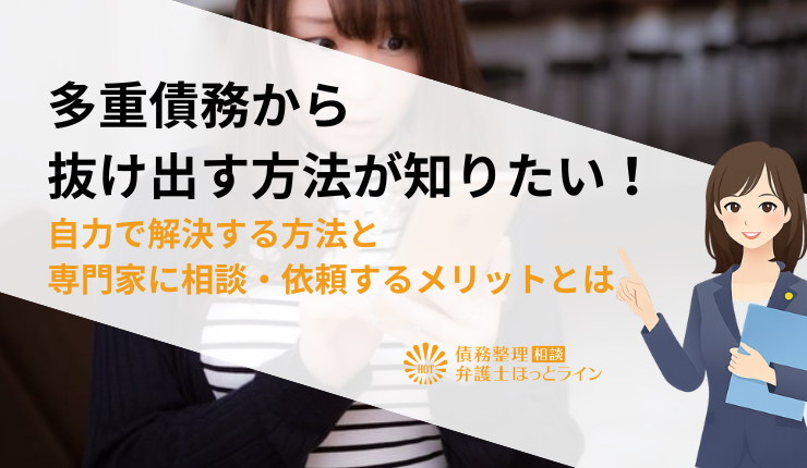 多重債務から抜け出す方法が知りたい！自力で解決する方法と専門家に相談・依頼するメリットとは