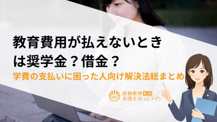 教育費用が払えないときは奨学金？借金？学費の支払いに困った人向け解決法総まとめ