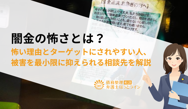 闇金の怖さとは?怖い理由とターゲットにされやすい人、被害を最小限に抑えられる相談先を解説