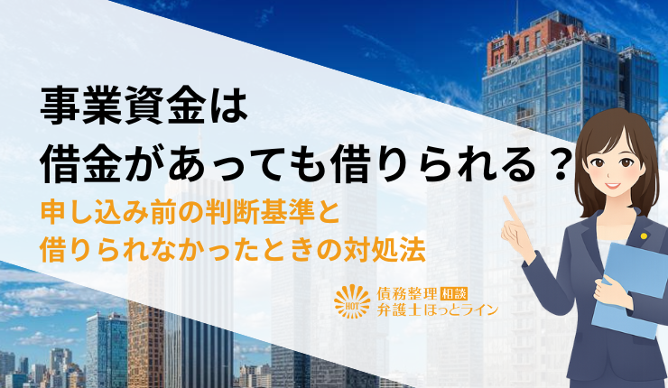 事業資金は借金があっても借りられる？申し込み前の判断基準と借りられなかったときの対処法