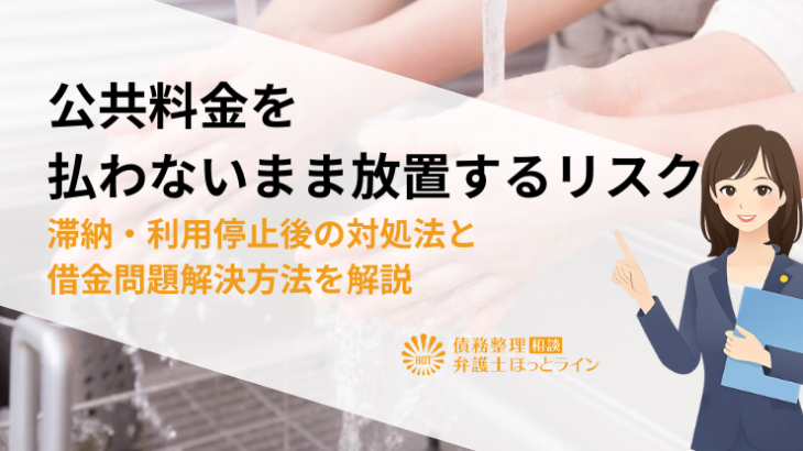 公共料金を払わないまま放置するリスク|滞納・利用停止後の対処法と借金問題解決方法を解説