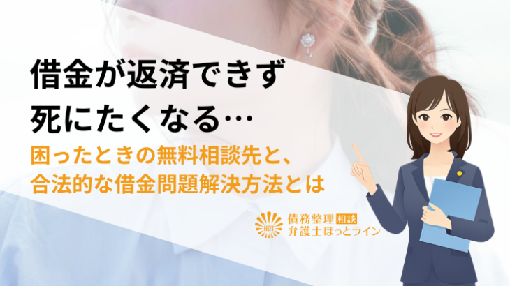 借金が返済できず死にたくなる…困ったときの無料相談先と、合法的な借金問題解決方法とは