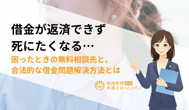 借金が返済できず死にたくなる…困ったときの無料相談先と、合法的な借金問題解決方法とは