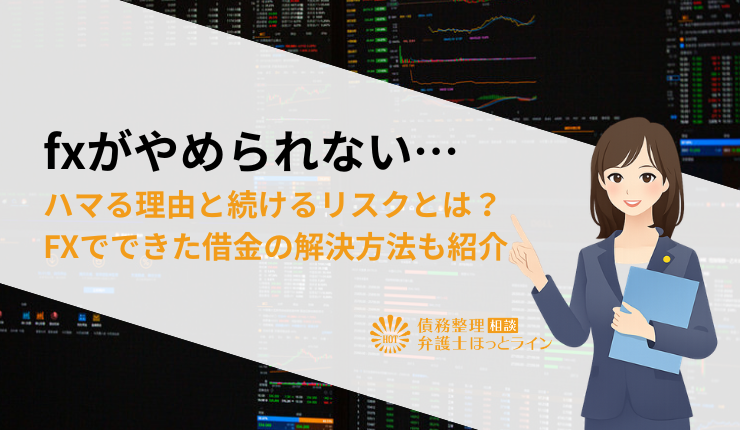 fxがやめられない…ハマる理由と続けるリスクとは？FXでできた借金の解決方法も紹介
