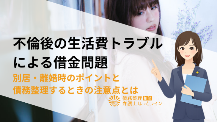 不倫後の生活費トラブルによる借金問題|別居・離婚時のポイントと債務整理するときの注意点とは