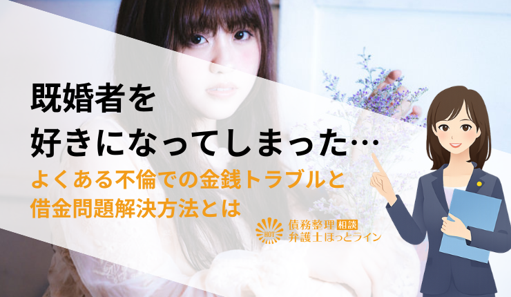 既婚者を好きになってしまった…よくある不倫での金銭トラブルと借金問題解決方法とは