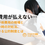 手術費用が払えない…気になる入院・手術費用の相場と払えないときの対処法、利用できる公的制度とは