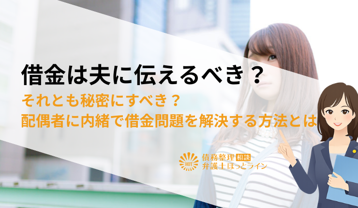 借金は夫に伝えるべき？それとも秘密にすべき？配偶者に内緒で借金問題を解決する方法とは