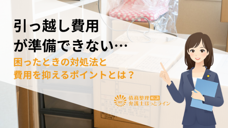 引っ越し費用が準備できない…困ったときの対処法と費用を抑えるポイントとは？