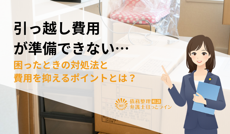引っ越し費用が準備できない…困ったときの対処法と費用を抑えるポイントとは？