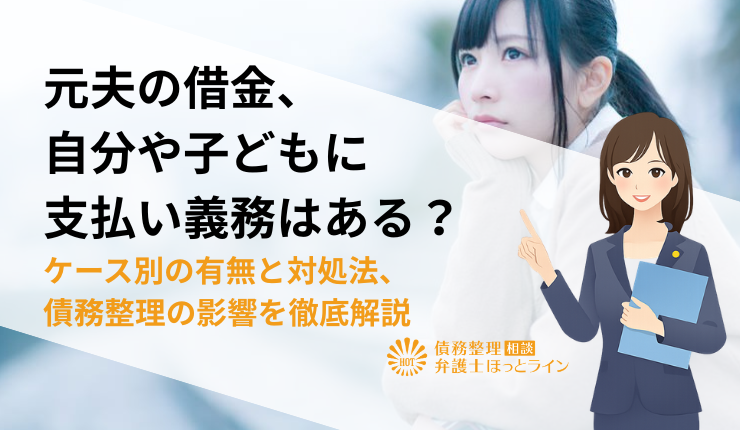 元夫の借金、自分や子どもに支払い義務はある?ケース別の有無と対処法、債務整理の影響を徹底解説