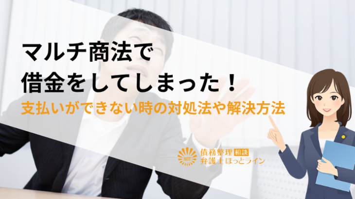 マルチ商法で借金をしてしまった！支払いができない時の対処法や解決方法