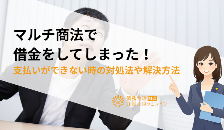 マルチ商法で借金をしてしまった!支払いができない時の対処法や解決方法