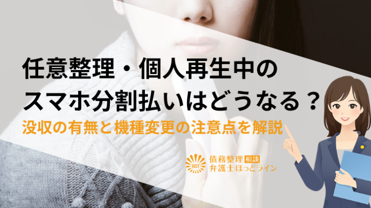 任意整理・個人再生中のスマホ分割払いはどうなる？没収の有無と機種変更の注意点を解説