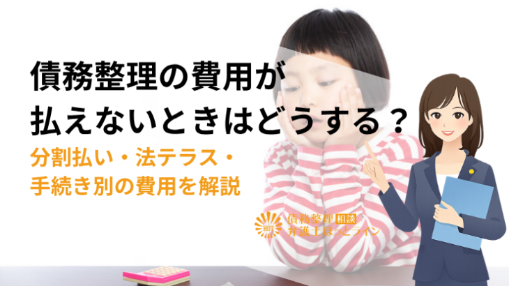 債務整理の費用が払えないときはどうする？分割払い・法テラス・手続き別の費用を解説